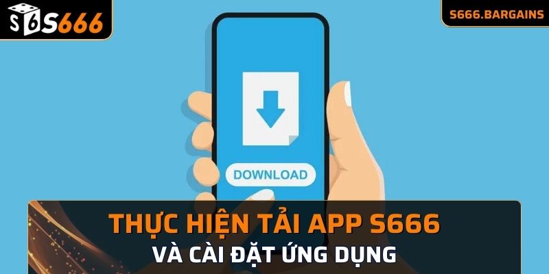 Thực hiện tải app S666 và cài đặt ứng dụng